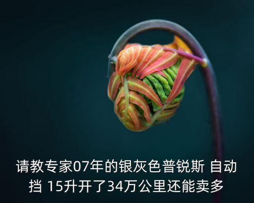 請教專家07年的銀灰色普銳斯 自動擋 15升開了34萬公里還能賣多