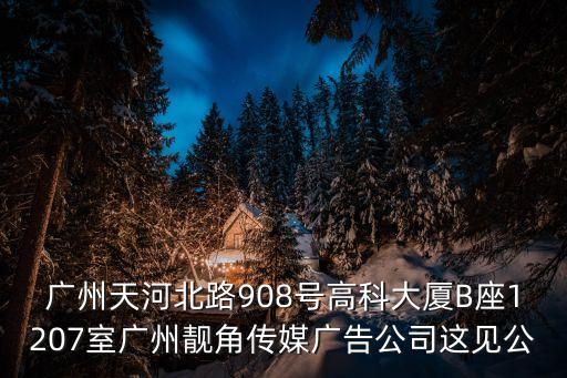 廣州天河北路908號高科大廈B座1207室廣州靚角傳媒廣告公司這見公