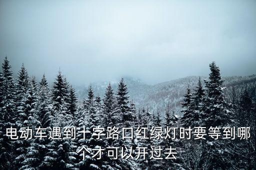 深圳電動(dòng)車上牌后怎么過紅綠燈，電動(dòng)車遇到十字路口紅綠燈時(shí)要等到哪個(gè)才可以開過去