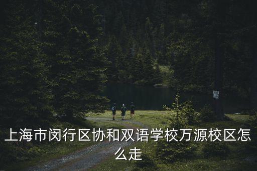上海市萬源協和雙語學校地址，上海協和雙語學校在那里