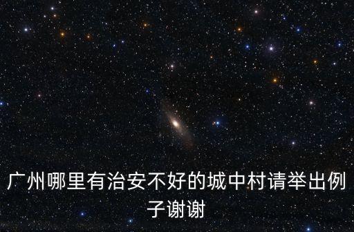 廣州哪里有治安不好的城中村請舉出例子謝謝