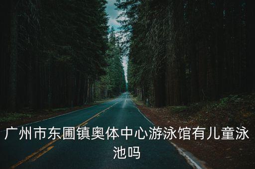 廣州天河區東圃鎮游泳，棠東如何去東圃鎮奧體中心游泳館