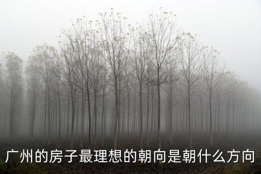 廣州的房子最理想的朝向是朝什么方向