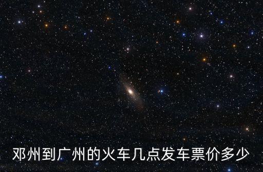 鄧州至廣州火車查詢，鄧州到廣州的火車幾點發(fā)車票價多少