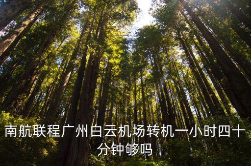 南航聯程廣州白云機場轉機一小時四十分鐘夠嗎