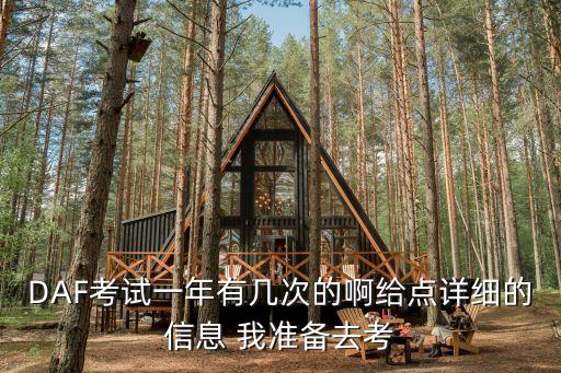 DAF考試一年有幾次的啊給點詳細(xì)的信息 我準(zhǔn)備去考