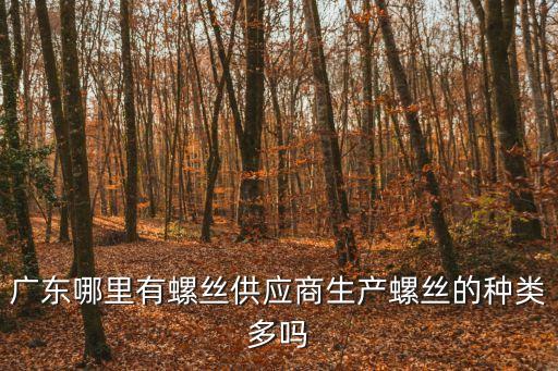 廣東哪里有螺絲供應商生產螺絲的種類多嗎