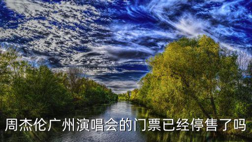 周杰倫廣州演唱會的門票已經停售了嗎