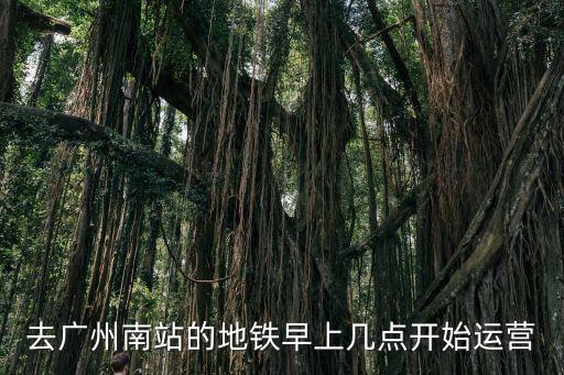 去廣州南站的地鐵早上幾點(diǎn)開(kāi)始運(yùn)營(yíng)