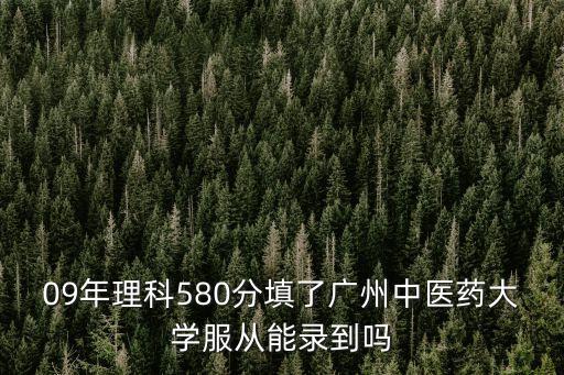 09年理科580分填了廣州中醫藥大學服從能錄到嗎