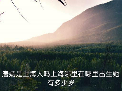 唐嫣是上海人嗎上海哪里在哪里出生她有多少歲