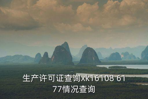 生產(chǎn)許可證查詢(xún)xk16108 6177情況查詢(xún)