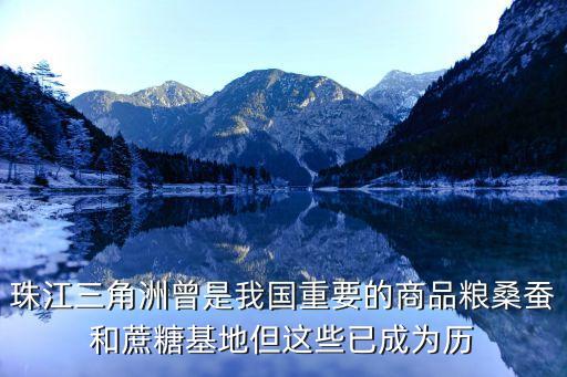 珠江三角洲曾是我國重要的商品糧桑蠶和蔗糖基地但這些已成為歷