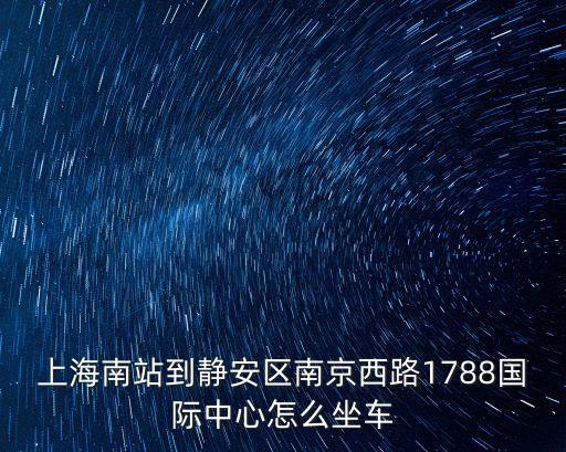 上海南站到靜安區南京西路1788國際中心怎么坐車