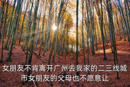 女朋友不肯離開廣州去我家的二三線城市女朋友的父母也不愿意讓
