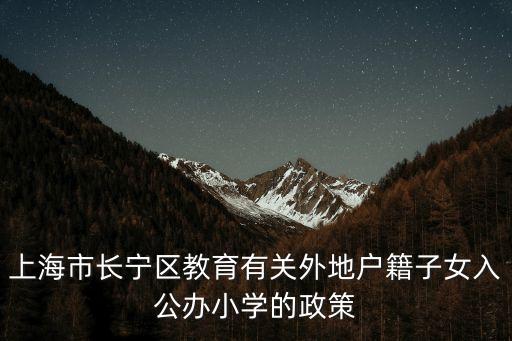 上海市長寧區教育有關外地戶籍子女入公辦小學的政策