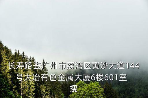 2017年廣州長壽路房價，長壽路去廣州市荔灣區黃沙大道144號大冶有色金屬大廈6樓601室  搜