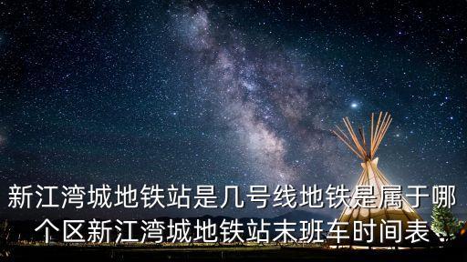 新江灣城地鐵站是幾號線地鐵是屬于哪個區新江灣城地鐵站末班車時間表