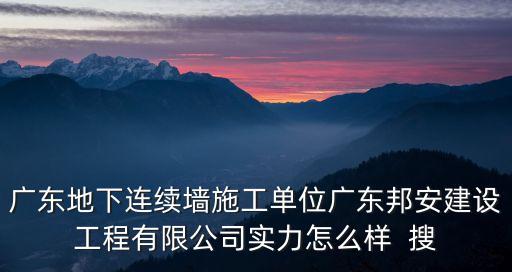 廣東地下連續(xù)墻施工單位廣東邦安建設(shè)工程有限公司實力怎么樣  搜