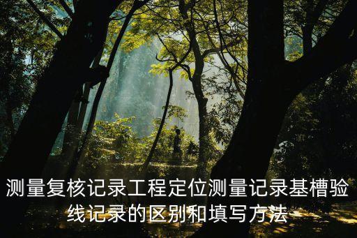 測(cè)量復(fù)核記錄工程定位測(cè)量記錄基槽驗(yàn)線記錄的區(qū)別和填寫(xiě)方法