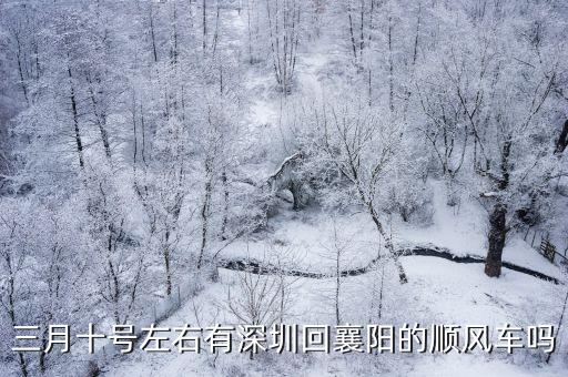 2020年3月深圳回湖北私家順風(fēng)車，三月十號(hào)左右有深圳回襄陽(yáng)的順風(fēng)車嗎