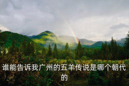 廣州五羊雪糕歷史，誰能告訴我廣州的五羊傳說是哪個朝代的