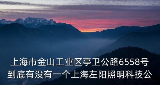 上海市金山工業區亭衛公路6558號到底有沒有一個上海左陽照明科技公