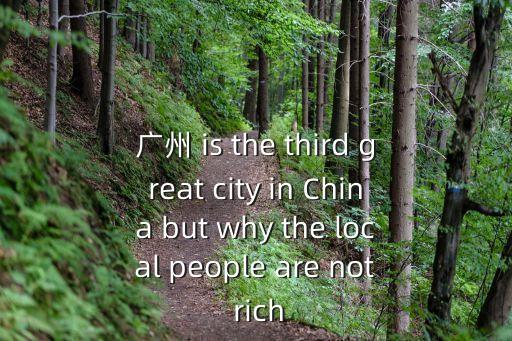 廣州 is the third great city in China but why the local people are not rich