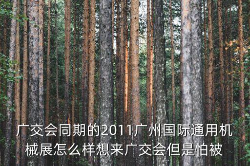 廣交會同期的2011廣州國際通用機械展怎么樣想來廣交會但是怕被