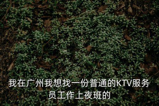 我在廣州我想找一份普通的KTV服務員工作上夜班的