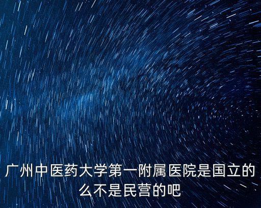 廣州中醫藥大學第一附屬醫院是國立的么不是民營的吧