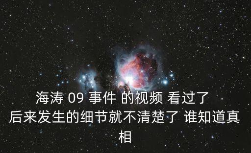 海濤 09 事件 的視頻 看過了 后來發(fā)生的細(xì)節(jié)就不清楚了 誰知道真相