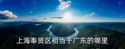 上海奉賢區相當于廣東的哪里