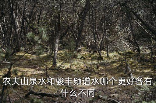 農夫山泉水和駿豐頻譜水哪個更好各有什么不同