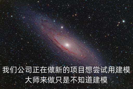 我們公司正在做新的項目想嘗試用建模大師來做只是不知道建模