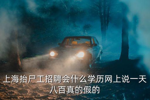 上海抬尸工招聘會什么學歷網上說一天八百真的假的