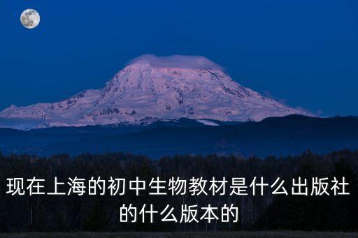 現(xiàn)在上海的初中生物教材是什么出版社的什么版本的