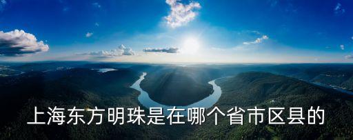 上海東方明珠是在哪個(gè)省市區(qū)縣的