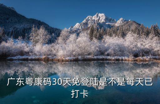 廣州市粵康碼，廣東粵康碼30天免登陸是不是每天已打卡