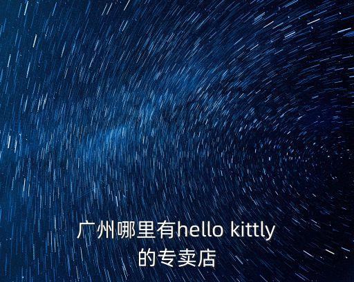 廣州哪里有hello kittly的專賣店