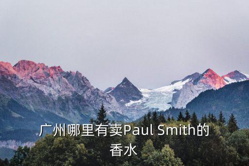 paul smith在廣州有嗎，在廣州哪里有Paul SmithT恤賣