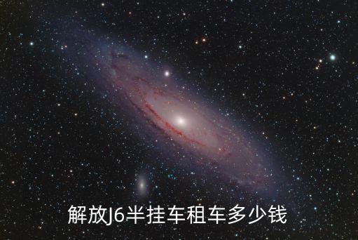 解放J6半掛車租車多少錢