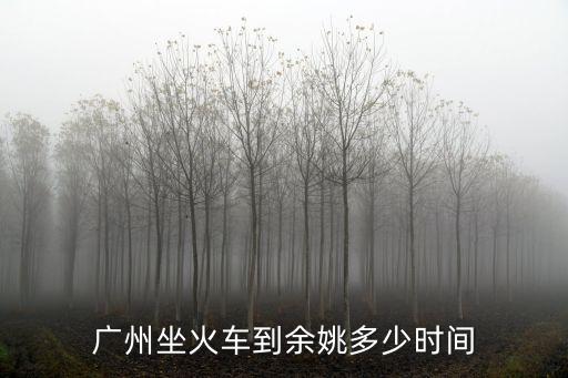 廣州坐火車到余姚多少時間