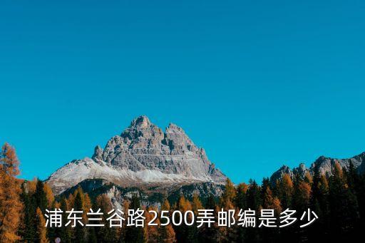浦東蘭谷路2500弄郵編是多少