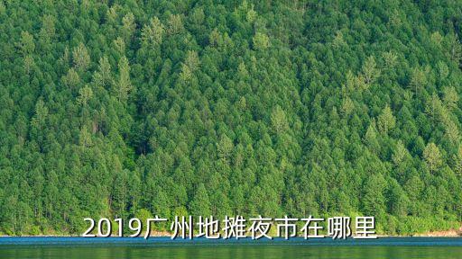 2019廣州地攤夜市在哪里