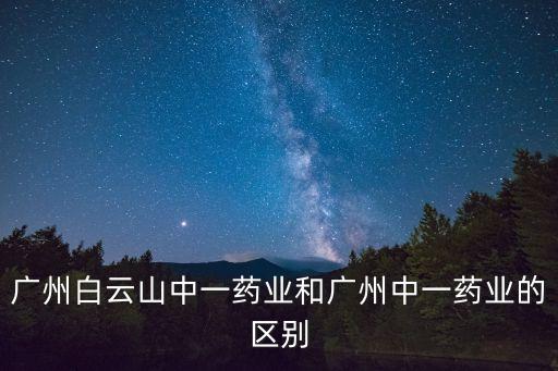廣州白云山中一藥業和廣州中一藥業的區別