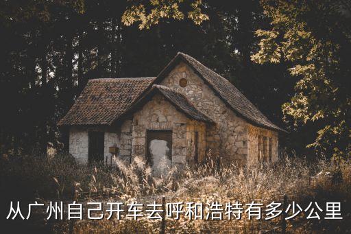 廣州自駕內蒙古開支，從廣州自己開車去呼和浩特有多少公里