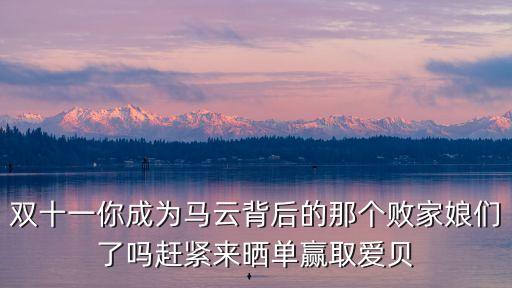雙十一你成為馬云背后的那個敗家娘們了嗎趕緊來曬單贏取愛貝