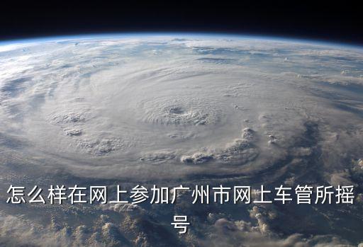 怎么樣在網上參加廣州市網上車管所搖號