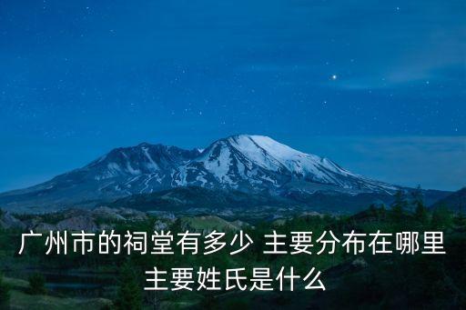 廣州市的祠堂有多少 主要分布在哪里 主要姓氏是什么